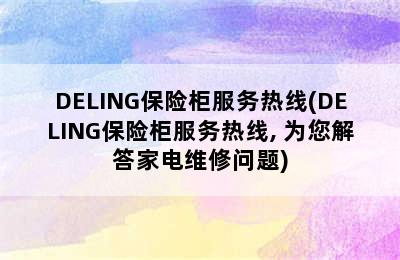 DELING保险柜服务热线(DELING保险柜服务热线, 为您解答家电维修问题)